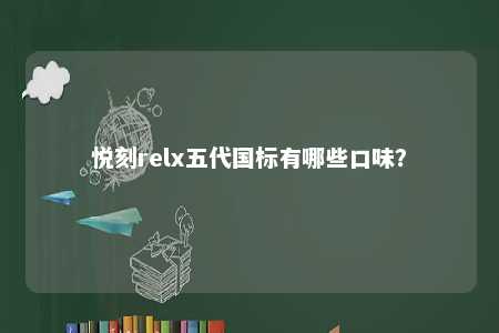 悦刻relx五代国标有哪些口味？ 
